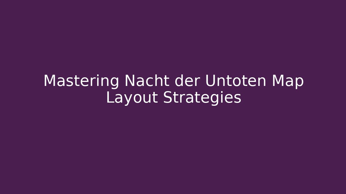 Mastering Nacht der Untoten Map Layout Strategies