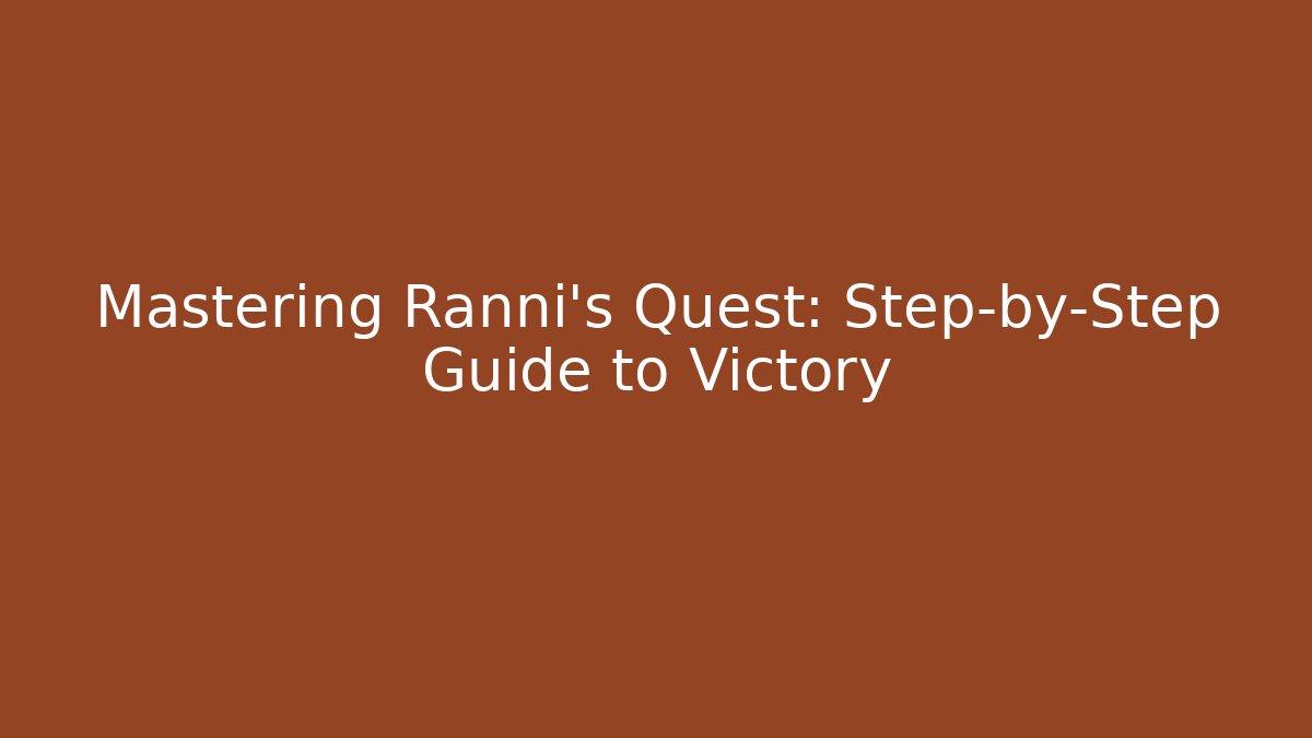 Mastering Ranni's Quest: Step-by-Step Guide to Victory