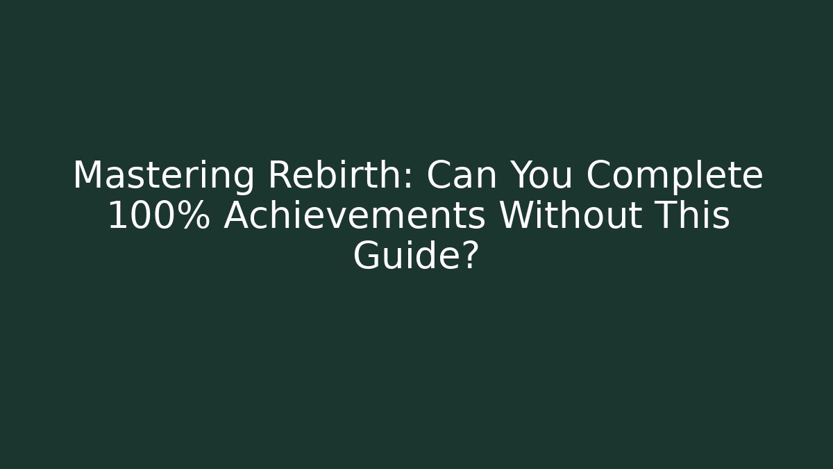 Mastering Rebirth: Can You Complete 100% Achievements Without This Guide?