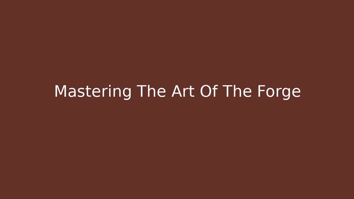 Mastering The Art Of The Forge