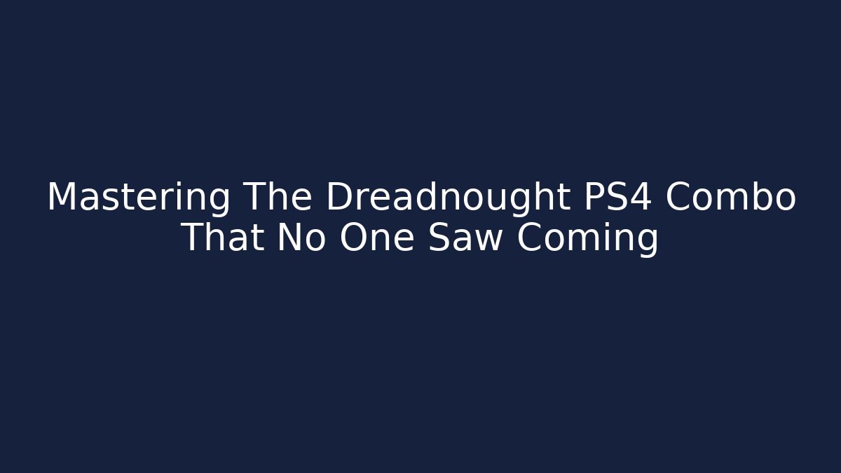 Mastering The Dreadnought PS4 Combo That No One Saw Coming