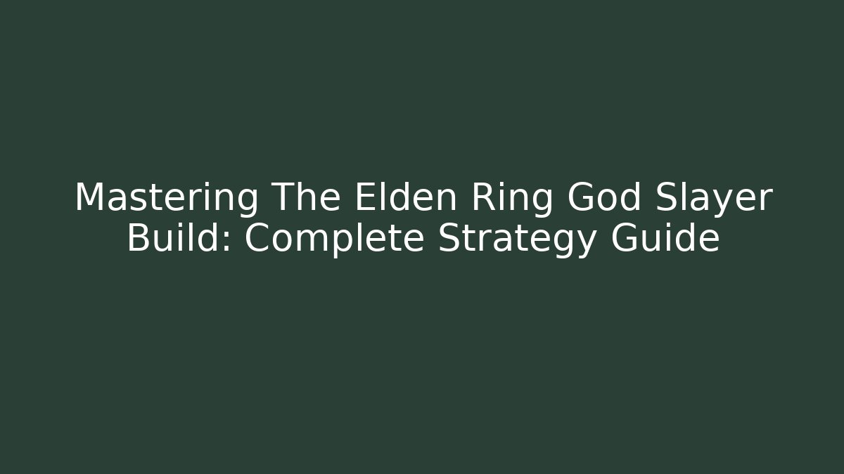 Mastering The Elden Ring God Slayer Build: Complete Strategy Guide