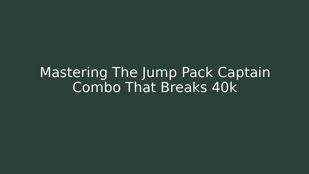 Mastering The Jump Pack Captain Combo That Breaks 40k