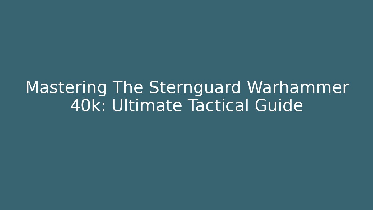 Mastering The Sternguard Warhammer 40k: Ultimate Tactical Guide
