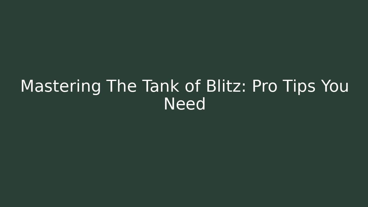 Mastering The Tank of Blitz: Pro Tips You Need