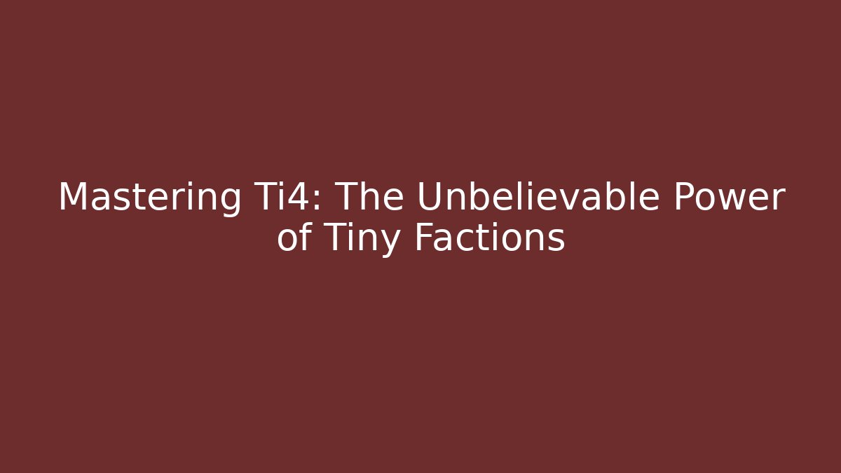 Mastering Ti4: The Unbelievable Power of Tiny Factions