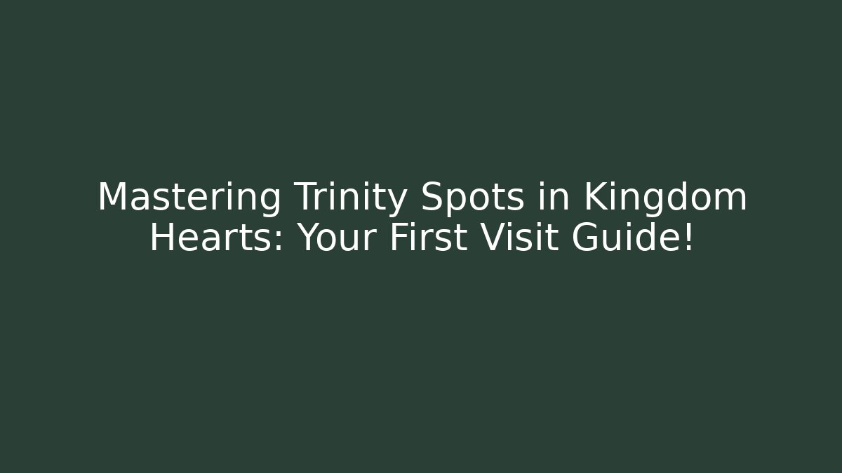 Mastering Trinity Spots in Kingdom Hearts: Your First Visit Guide!