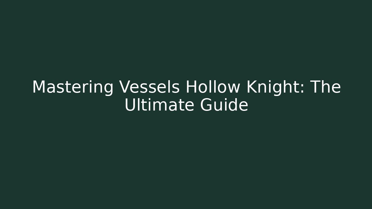 Mastering Vessels Hollow Knight: The Ultimate Guide - Critter Realm