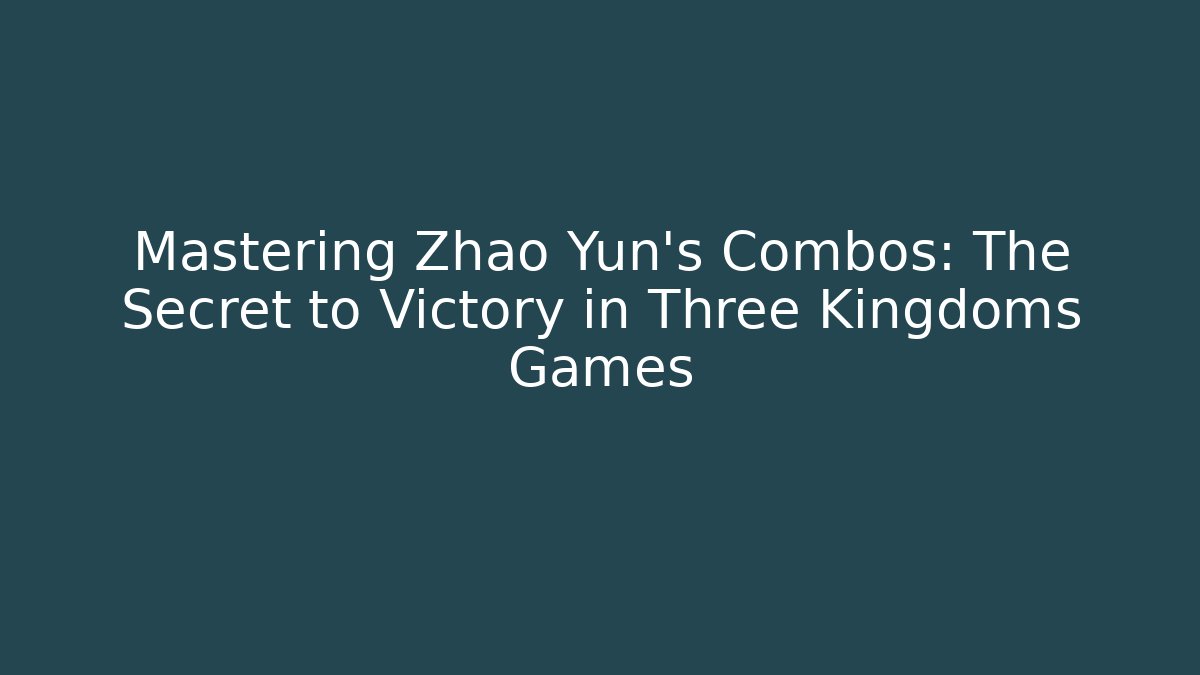 Mastering Zhao Yun's Combos: The Secret to Victory in Three Kingdoms Games