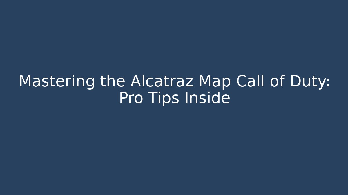 Mastering the Alcatraz Map Call of Duty: Pro Tips Inside