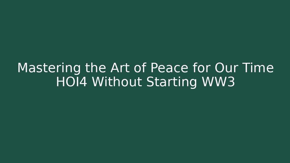 Mastering the Art of Peace for Our Time HOI4 Without Starting WW3 - Critter Realm