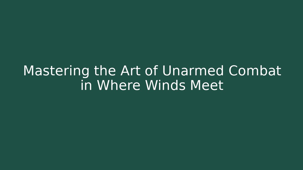 Mastering the Art of Unarmed Combat in Where Winds Meet