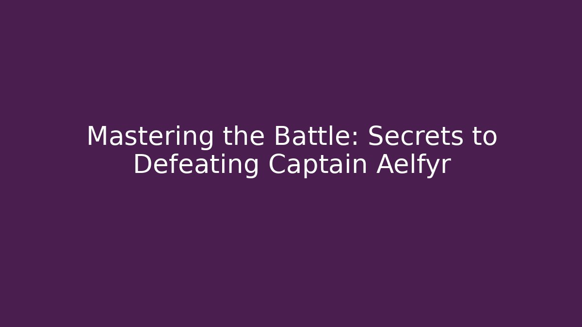 Mastering the Battle: Secrets to Defeating Captain Aelfyr