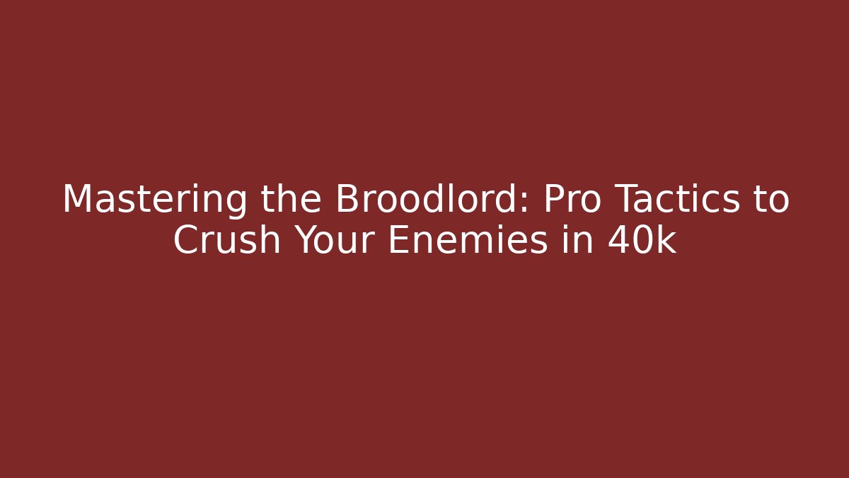 Mastering the Broodlord: Pro Tactics to Crush Your Enemies in 40k