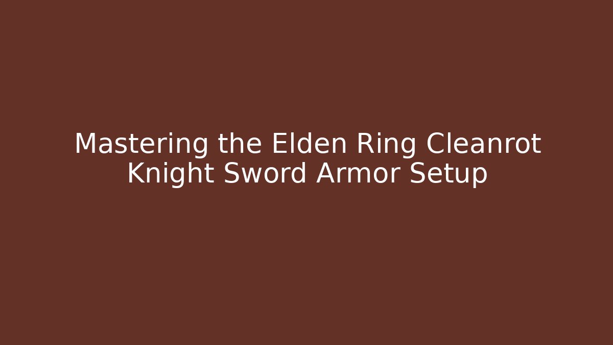 Mastering the Elden Ring Cleanrot Knight Sword Armor Setup