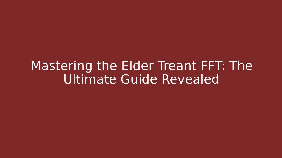 Mastering the Elder Treant FFT: The Ultimate Guide Revealed