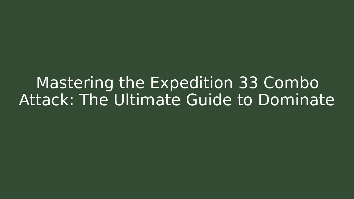 Mastering the Expedition 33 Combo Attack: The Ultimate Guide to Dominate
