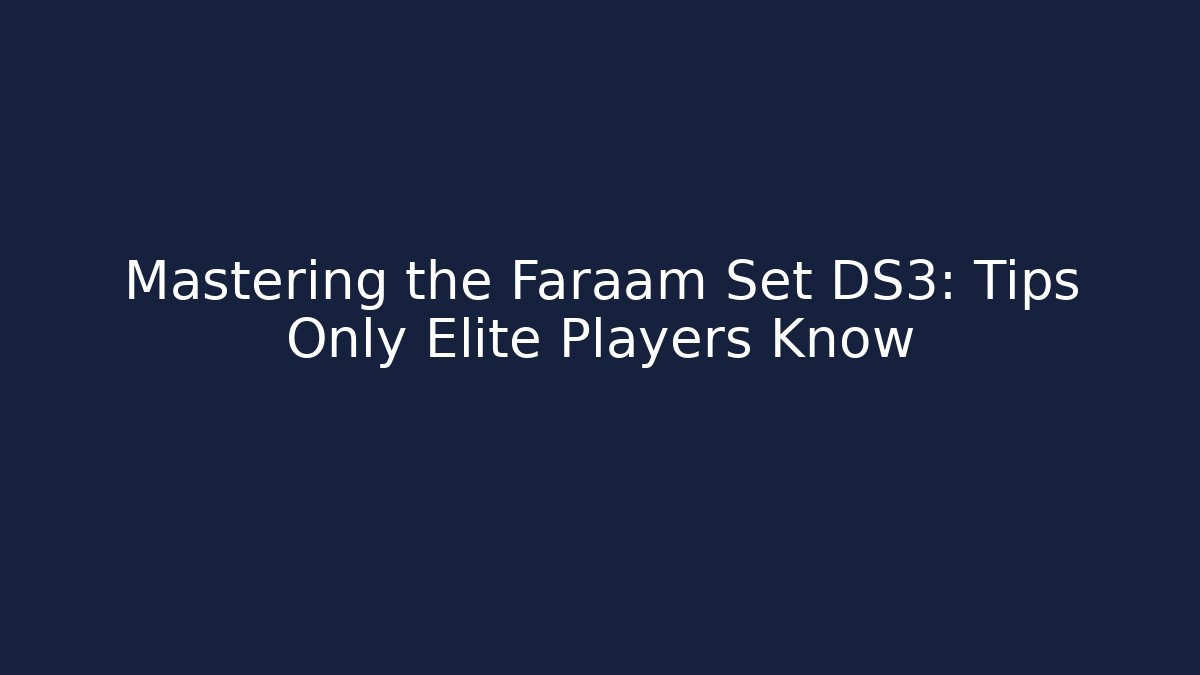 Mastering the Faraam Set DS3: Tips Only Elite Players Know