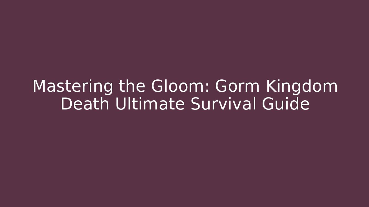 Mastering the Gloom: Gorm Kingdom Death Ultimate Survival Guide