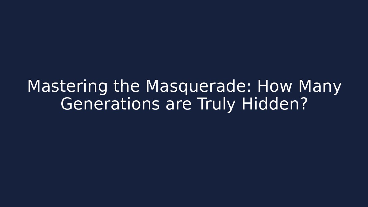 Mastering the Masquerade: How Many Generations are Truly Hidden?