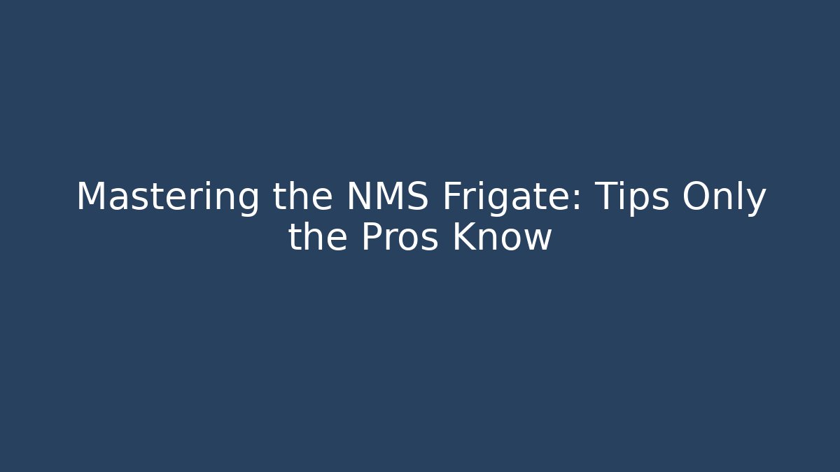 Mastering the NMS Frigate: Tips Only the Pros Know