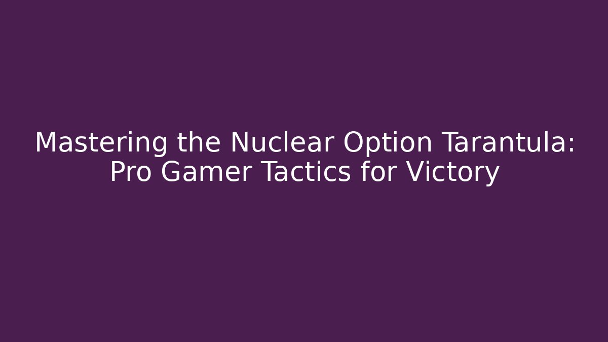 Mastering the Nuclear Option Tarantula: Pro Gamer Tactics for Victory