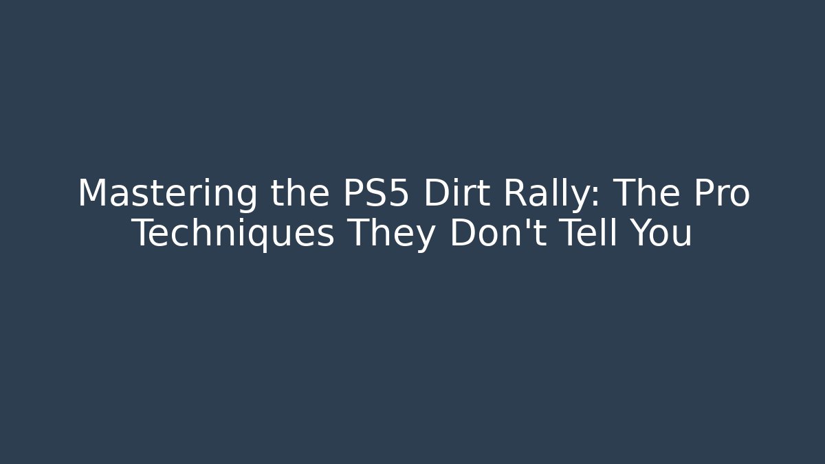 Mastering the PS5 Dirt Rally: The Pro Techniques They Don't Tell You