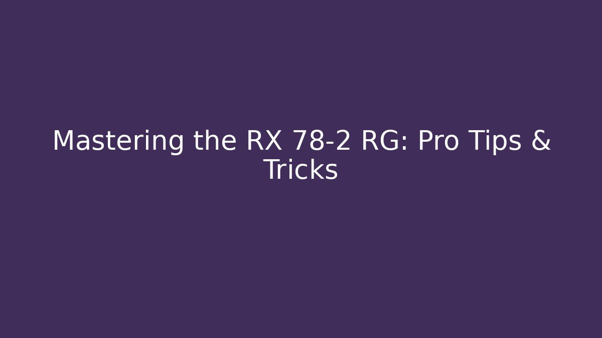 Mastering the RX 78-2 RG: Pro Tips & Tricks