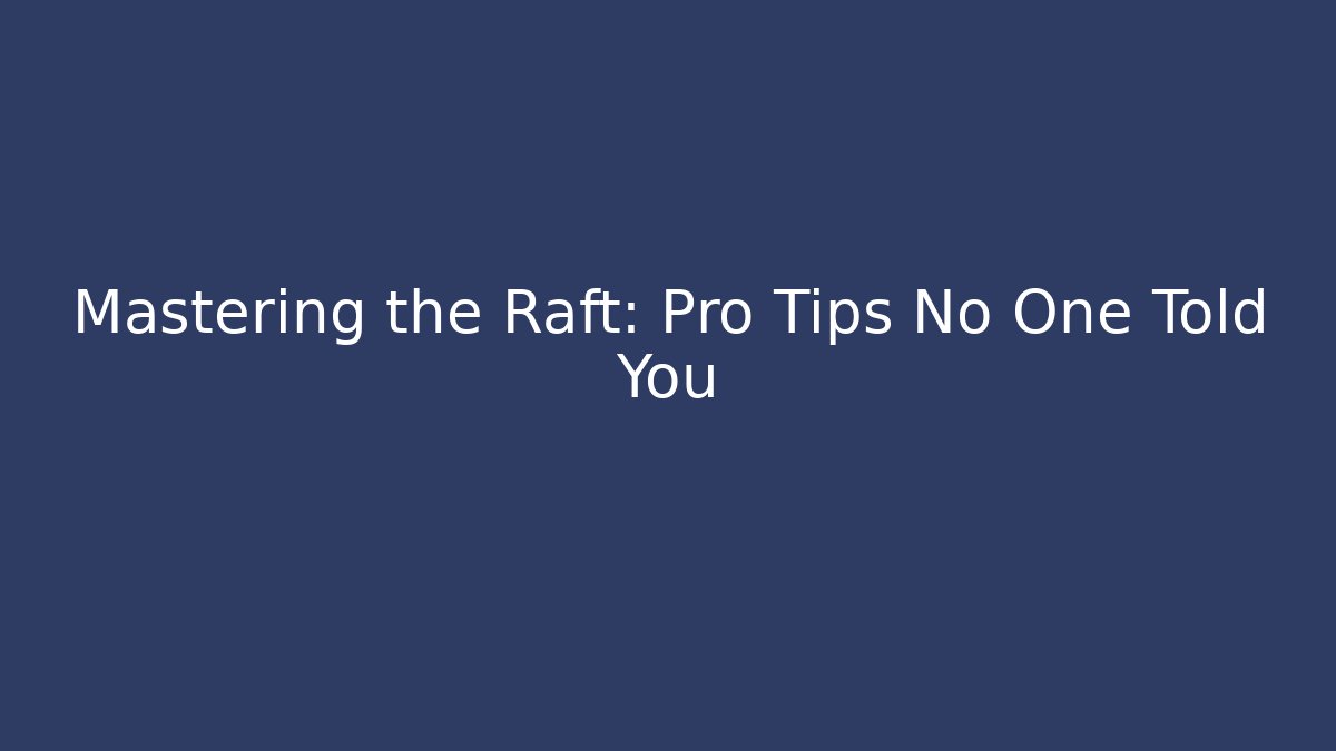 Mastering the Raft: Pro Tips No One Told You