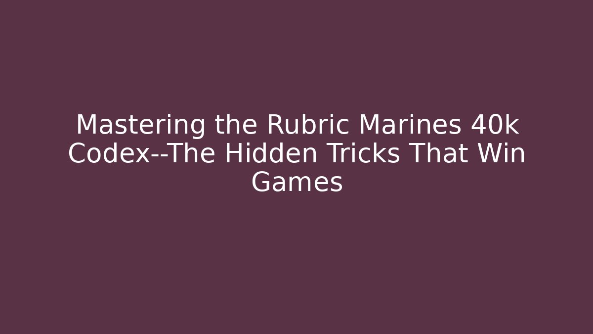 Mastering the Rubric Marines 40k Codex—The Hidden Tricks That Win Games