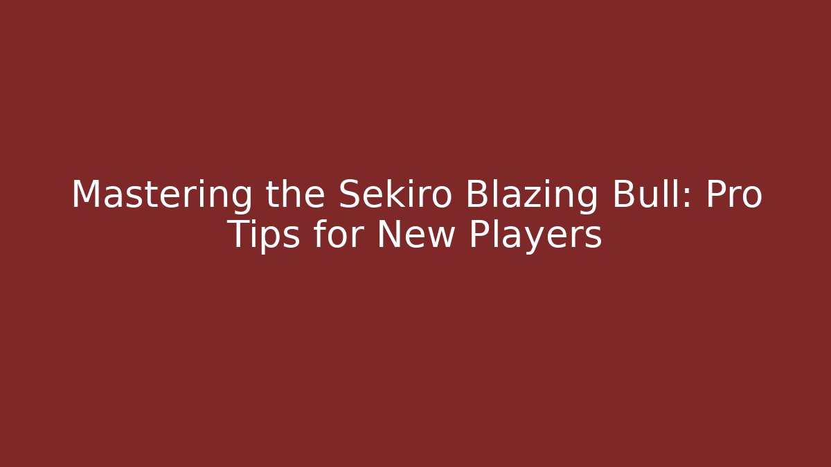 Mastering the Sekiro Blazing Bull: Pro Tips for New Players
