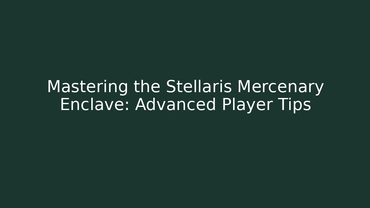 Mastering the Stellaris Mercenary Enclave: Advanced Player Tips