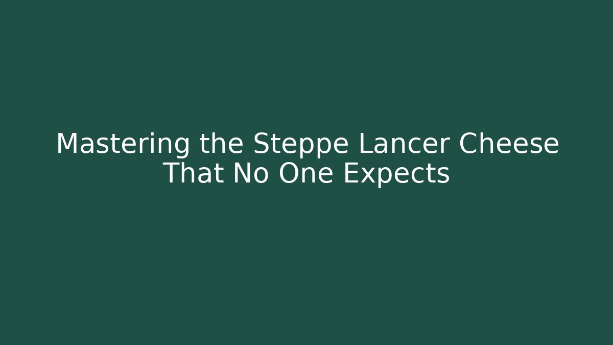 Mastering the Steppe Lancer Cheese That No One Expects