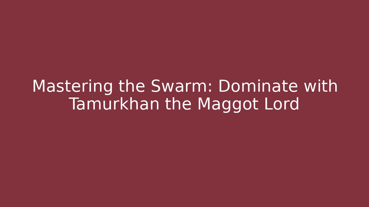 Mastering the Swarm: Dominate with Tamurkhan the Maggot Lord