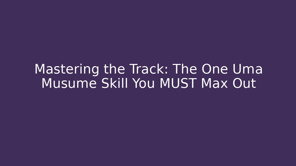 Mastering the Track: The One Uma Musume Skill You MUST Max Out