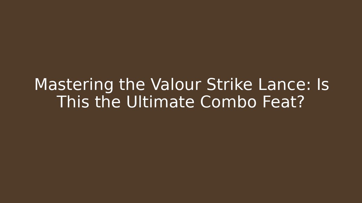 Mastering the Valour Strike Lance: Is This the Ultimate Combo Feat?