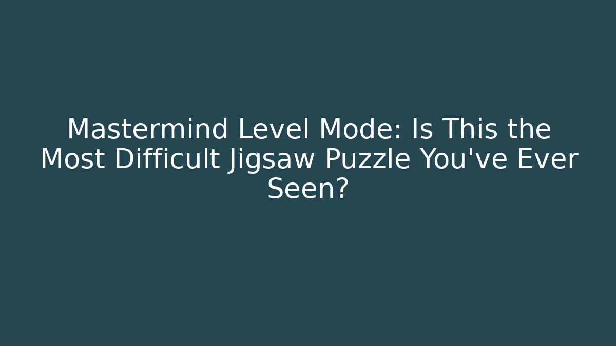 Mastermind Level Mode: Is This the Most Difficult Jigsaw Puzzle You've Ever Seen?