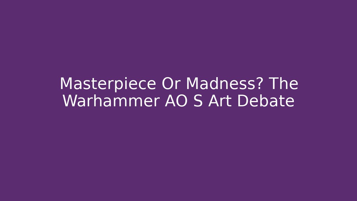 Masterpiece Or Madness? The Warhammer AO S Art Debate