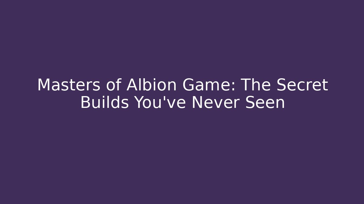Masters of Albion Game: The Secret Builds You’ve Never Seen
