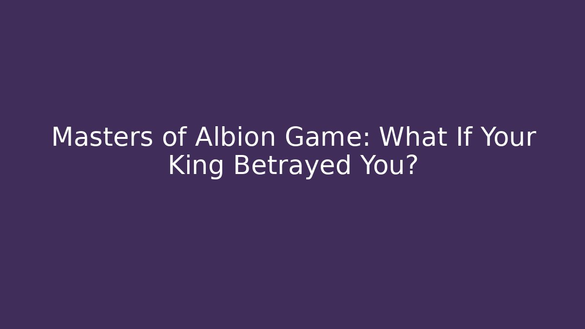 Masters of Albion Game: What If Your King Betrayed You?