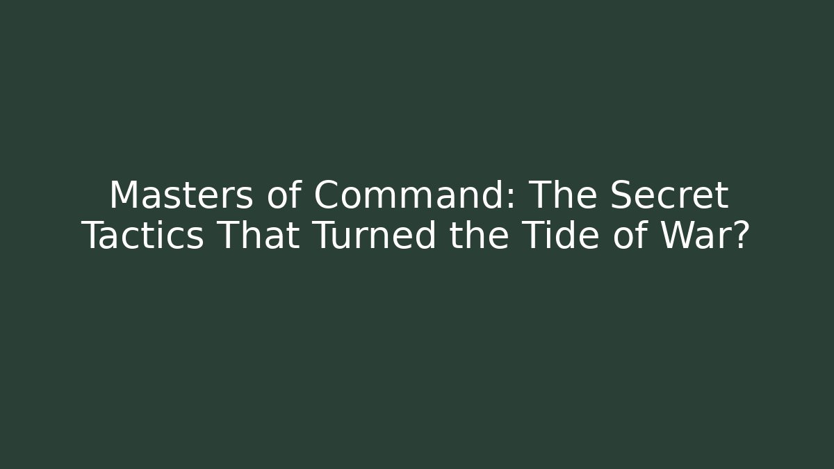 Masters of Command: The Secret Tactics That Turned the Tide of War?
