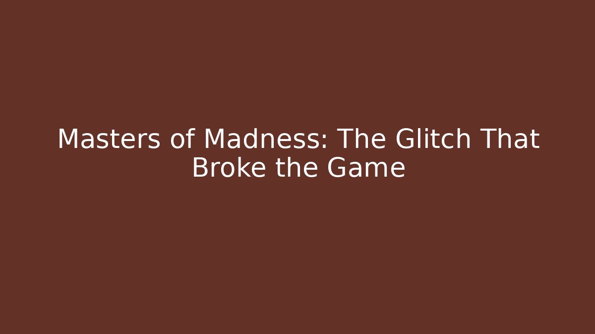 Masters of Madness: The Glitch That Broke the Game