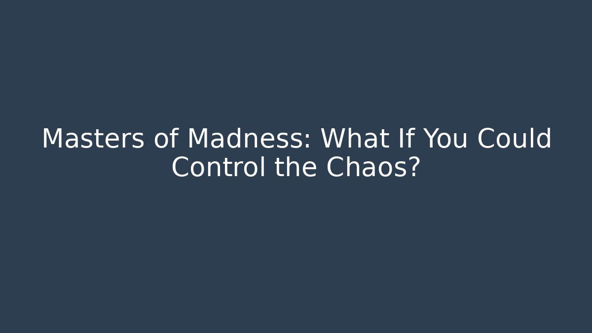 Masters of Madness: What If You Could Control the Chaos?