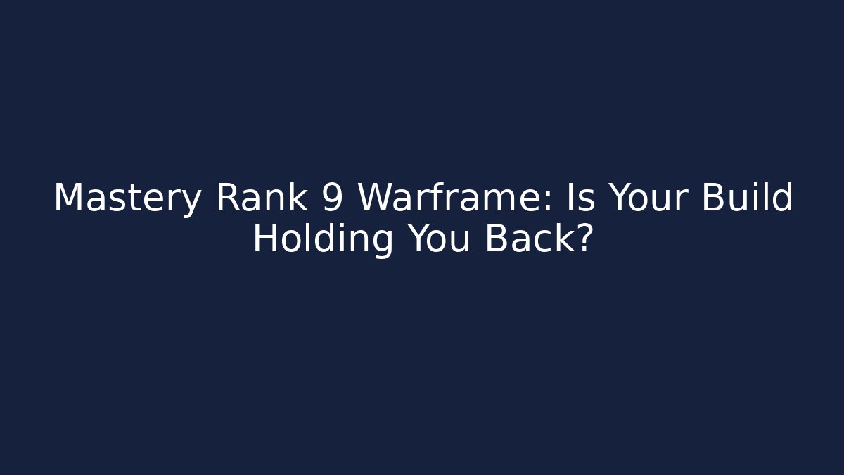 Mastery Rank 9 Warframe: Is Your Build Holding You Back?