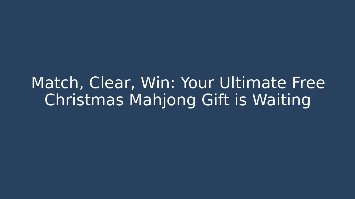Match, Clear, Win: Your Ultimate Free Christmas Mahjong Gift is Waiting