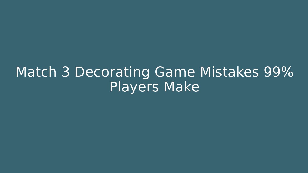 Match 3 Decorating Game Mistakes 99% Players Make