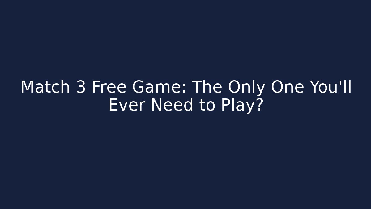 Match 3 Free Game: The Only One You’ll Ever Need to Play?