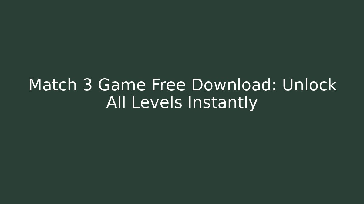 Match 3 Game Free Download: Unlock All Levels Instantly