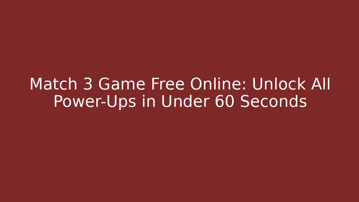 Match 3 Game Free Online: Unlock All Power-Ups in Under 60 Seconds
