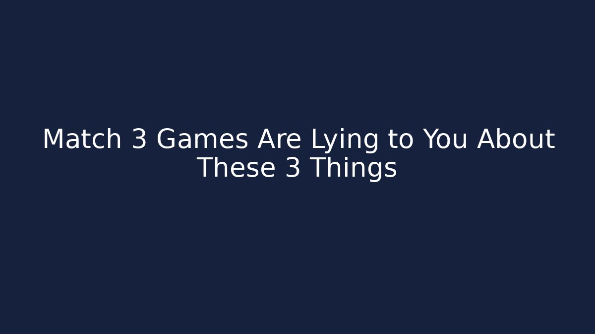 Match 3 Games Are Lying to You About These 3 Things